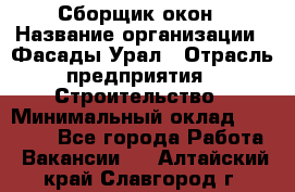 Сборщик окон › Название организации ­ Фасады-Урал › Отрасль предприятия ­ Строительство › Минимальный оклад ­ 25 000 - Все города Работа » Вакансии   . Алтайский край,Славгород г.